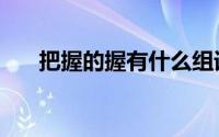 把握的握有什么组词（把握的握组词）