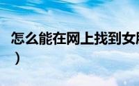 怎么能在网上找到女朋友（怎样在网上找女友）