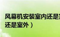 风幕机安装室内还是室外好（风幕机安装室内还是室外）
