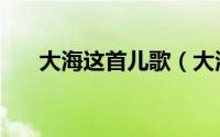 大海这首儿歌（大海儿歌原唱加歌词）