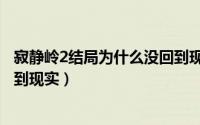寂静岭2结局为什么没回到现实里（寂静岭2结局为什么没回到现实）