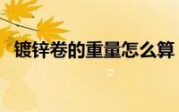镀锌卷的重量怎么算（镀锌卷理论重量表）