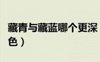 藏青与藏蓝哪个更深（藏蓝藏青哪种更接近黑色）