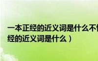 一本正经的近义词是什么不怀好意的反义词是什么（一本正经的近义词是什么）