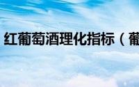 红葡萄酒理化指标（葡萄酒理化指标怎么看）