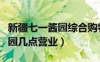 新疆七一酱园综合购物有限公司（乌市七一酱园几点营业）