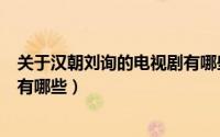 关于汉朝刘询的电视剧有哪些好看（关于汉朝刘询的电视剧有哪些）