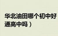 华北油田哪个初中好（华北油田第三中学是普通高中吗）