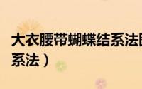 大衣腰带蝴蝶结系法图简单（大衣腰带蝴蝶结系法）
