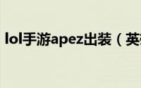 lol手游apez出装（英雄联盟手游apez出装）
