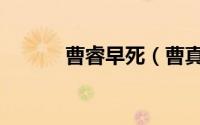 曹睿早死（曹真与曹睿谁先死）