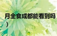 月全食成都能看到吗（四川月全食在几点可看）