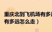 重庆北到飞机场有多远（重庆江北机场t2到t3有多远怎么走）