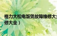 格力大松电饭煲故障维修大全图解（格力大松电饭煲故障维修大全）