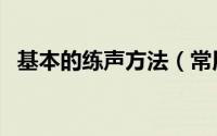 基本的练声方法（常用练声方法包括哪些）