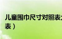 儿童围巾尺寸对照表大全（儿童围巾尺寸对照表）