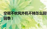 空调不吹风外机不转怎么回事儿（空调不吹风外机不转怎么回事）