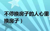 不停换房子的人心里（为什么现在人要不停的换房子）