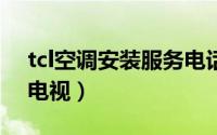 tcl空调安装服务电话（TCL怎么能安装网络电视）