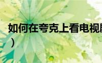 如何在夸克上看电视剧（怎样在夸克里找电影）