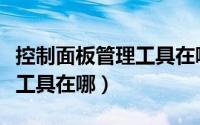 控制面板管理工具在哪里打开（控制面板管理工具在哪）