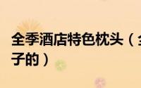 全季酒店特色枕头（全季酒店乳胶枕是什么牌子的）