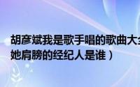 胡彦斌我是歌手唱的歌曲大全（我是歌手胡彦斌唱完味道搂她肩膀的经纪人是谁）