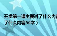 开学第一课主要讲了什么内容50字以内（开学第一课主要讲了什么内容50字）