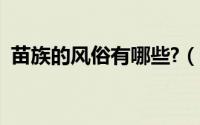 苗族的风俗有哪些?（苗族有哪些风俗习惯）