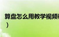 算盘怎么用教学视频教程（算盘怎么用初学者）