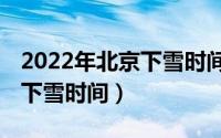 2022年北京下雪时间（2022-2023北京预计下雪时间）