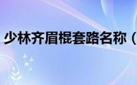 少林齐眉棍套路名称（少林齐眉棍棍法名称）