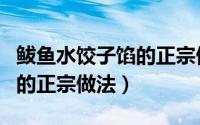 鲅鱼水饺子馅的正宗做法窍门（鲅鱼水饺子馅的正宗做法）