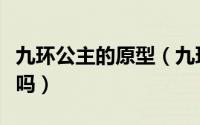 九环公主的原型（九环公主在历史上真的存在吗）