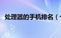 处理器的手机排名（十大处理器排名手机）