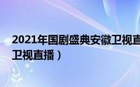 2021年国剧盛典安徽卫视直播回放（2021年国剧盛典安徽卫视直播）