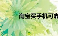 淘宝买手机可靠吗（是正品吗）