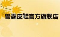 兽霸皮鞋官方旗舰店（兽霸鞋质量怎么样）