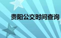 贵阳公交时间查询（贵阳公交时间段）