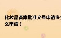 化妆品备案批准文号申请多久下来（化妆品备案批准文号怎么申请）
