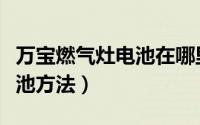 万宝燃气灶电池在哪里（万宝燃气灶怎么换电池方法）