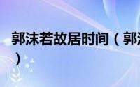 郭沫若故居时间（郭沫若故居是什么时候建的）