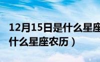 12月15日是什么星座农历生日（12月15日是什么星座农历）