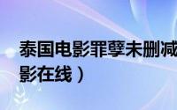 泰国电影罪孽未删减（罪孽泰国2005年版电影在线）