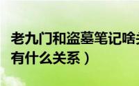 老九门和盗墓笔记啥关系（老九门跟盗墓笔记有什么关系）