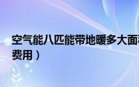 空气能八匹能带地暖多大面积（8匹空气能地暖24小时取暖费用）