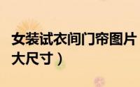 女装试衣间门帘图片（女装店试衣间门一般多大尺寸）