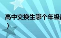 高中交换生哪个年级最合适（高中有交换生吗）