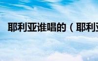 耶利亚谁唱的（耶利亚歌曲几几年发行的）