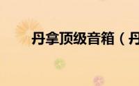 丹拿顶级音箱（丹拿十大顶级音响）